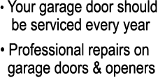 • Your garage door should be serviced every year • Professional repairs on garage doors & openers